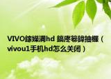 VIVO鎵嬫満hd 鎬庝箞鍏抽棴（vivou1手機(jī)hd怎么關(guān)閉）
