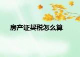 房產(chǎn)證契稅怎么算