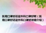 醫(yī)用口罩好還是外科口罩好呢（醫(yī)用口罩好還是外科口罩好詳細(xì)介紹）