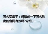 頂名買房子（想請(qǐng)問一下頂名購房的合同有效嗎?介紹）