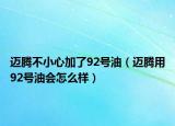 邁騰不小心加了92號油（邁騰用92號油會怎么樣）