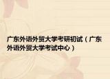 廣東外語外貿大學考研初試（廣東外語外貿大學考試中心）