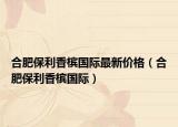 合肥保利香檳國際最新價(jià)格（合肥保利香檳國際）