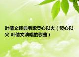 葉倩文經(jīng)典老歌焚心以火（焚心以火 葉倩文演唱的歌曲）