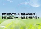 新冠疫苗打第一針有保護效果嗎（新冠疫苗打第一針有效果詳細介紹）