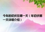 今年的初伏在哪一天（年初伏哪一天詳細(xì)介紹）