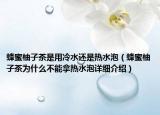 蜂蜜柚子茶是用冷水還是熱水泡（蜂蜜柚子茶為什么不能拿熱水泡詳細介紹）