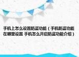 手機(jī)上怎么設(shè)置防盜功能（手機(jī)防盜功能在哪里設(shè)置 手機(jī)怎么開啟防盜功能介紹）