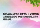 如何設(shè)置qq登錄不需要驗(yàn)證（QQ登錄有三種驗(yàn)證方式嗎 qq登錄其他驗(yàn)證方式有哪些介紹）