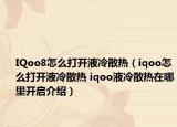 IQoo8怎么打開液冷散熱（iqoo怎么打開液冷散熱 iqoo液冷散熱在哪里開啟介紹）