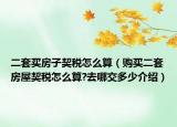 二套買房子契稅怎么算（購買二套房屋契稅怎么算?去哪交多少介紹）
