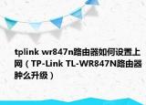 tplink wr847n路由器如何設(shè)置上網(wǎng)（TP-Link TL-WR847N路由器腫么升級(jí)）