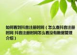 如何看到抖音注冊時間（怎么查抖音注冊時間 抖音注冊時間怎么看沒有數(shù)據(jù)管理介紹）