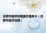 合肥市翡翠花園房價是多少（合肥市翡翠花園）