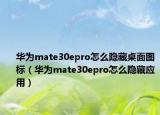華為mate30epro怎么隱藏桌面圖標(biāo)（華為mate30epro怎么隱藏應(yīng)用）