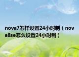 nova7怎樣設(shè)置24小時(shí)制（nova8se怎么設(shè)置24小時(shí)制）