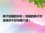 粽子放堿的壞處（放堿的粽子對身體好不好詳細介紹）