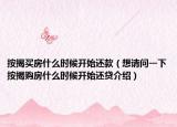按揭買房什么時(shí)候開始還款（想請(qǐng)問一下按揭購房什么時(shí)候開始還貸介紹）