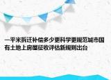 一平米拆遷補償多少更科學(xué)更規(guī)范城市國有土地上房屋征收評估新規(guī)則出臺