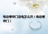 電動(dòng)卷簾門沒電怎么開（電動(dòng)卷簾門）