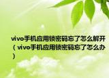vivo手機(jī)應(yīng)用鎖密碼忘了怎么解開（vivo手機(jī)應(yīng)用鎖密碼忘了怎么辦）