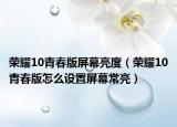 榮耀10青春版屏幕亮度（榮耀10青春版怎么設(shè)置屏幕常亮）