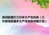 新冠疫苗打三針多久產(chǎn)生抗體（三針新冠疫苗多久產(chǎn)生抗體詳細(xì)介紹）