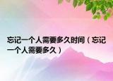 忘記一個人需要多久時間（忘記一個人需要多久）