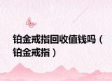 鉑金戒指回收值錢嗎（鉑金戒指）