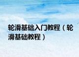 輪滑基礎(chǔ)入門教程（輪滑基礎(chǔ)教程）