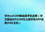 華為ws5200路由器手機設(shè)置（華為路由WS5200怎么用手機APP設(shè)置DMZ主機）