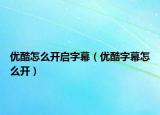 優(yōu)酷怎么開啟字幕（優(yōu)酷字幕怎么開）