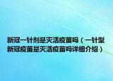 新冠一針劑是滅活疫苗嗎（一針型新冠疫苗是滅活疫苗嗎詳細介紹）