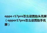 oppo r17pro怎么設(shè)置抬頭亮屏（oppor17pro怎么設(shè)置抬手亮屏）