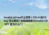 invalid cd key什么意思（CS1.6 的CD key 怎么修改? 進(jìn)局域網(wǎng)顯示invalid CD KEY 是為什么?）
