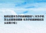如何設置華為手機鎖屏密碼?（華為手機怎么設置密碼鎖屏 華為手機鎖屏密碼怎么設置介紹）