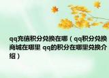 qq充值積分兌換在哪（qq積分兌換商城在哪里 qq的積分在哪里兌換介紹）