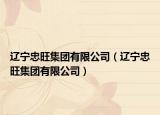 遼寧忠旺集團有限公司（遼寧忠旺集團有限公司）