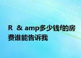 R  & amp多少錢f的房費(fèi)誰(shuí)能告訴我