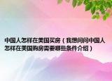 中國(guó)人怎樣在美國(guó)買房（我想問(wèn)問(wèn)中國(guó)人怎樣在美國(guó)購(gòu)房需要哪些條件介紹）