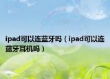 ipad可以連藍(lán)牙嗎（ipad可以連藍(lán)牙耳機(jī)嗎）