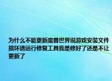 為什么不能更新魔獸世界說(shuō)游戲安裝文件損壞請(qǐng)運(yùn)行修復(fù)工具我是修好了還是不讓更新了