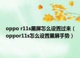oppo r11s黑屏怎么設(shè)置過來（oppor11s怎么設(shè)置黑屏手勢(shì)）