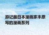 游記最日本漫畫家豐原寫的漫畫系列
