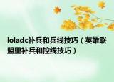 loladc補(bǔ)兵和兵線技巧（英雄聯(lián)盟里補(bǔ)兵和控線技巧）