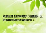 絞股藍(lán)什么時候喝好（絞股藍(lán)什么時候喝比較合適詳細(xì)介紹）