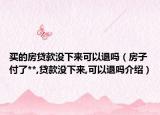 買的房貸款沒下來可以退嗎（房子付了**,貸款沒下來,可以退嗎介紹）