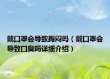 戴口罩會導(dǎo)致胸悶嗎（戴口罩會導(dǎo)致口臭嗎詳細(xì)介紹）