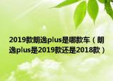 2019款朗逸plus是哪款車（朗逸plus是2019款還是2018款）