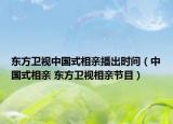 東方衛(wèi)視中國式相親播出時間（中國式相親 東方衛(wèi)視相親節(jié)目）